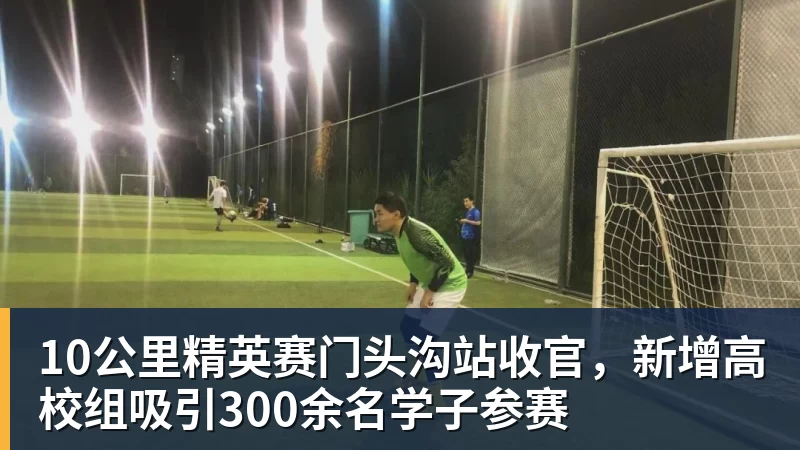 米兰体育10公里精英赛门头沟站收官，新增高校组吸引300余名学子参赛
