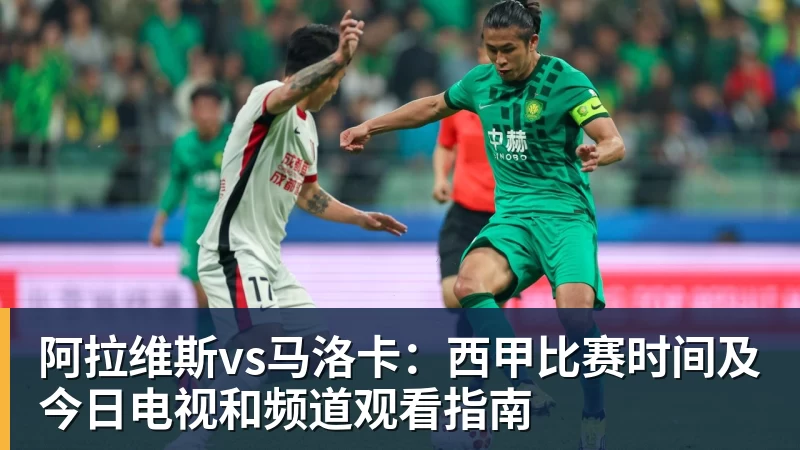 米兰体育阿拉维斯vs马洛卡：西甲比赛时间及今日电视和频道观看指南