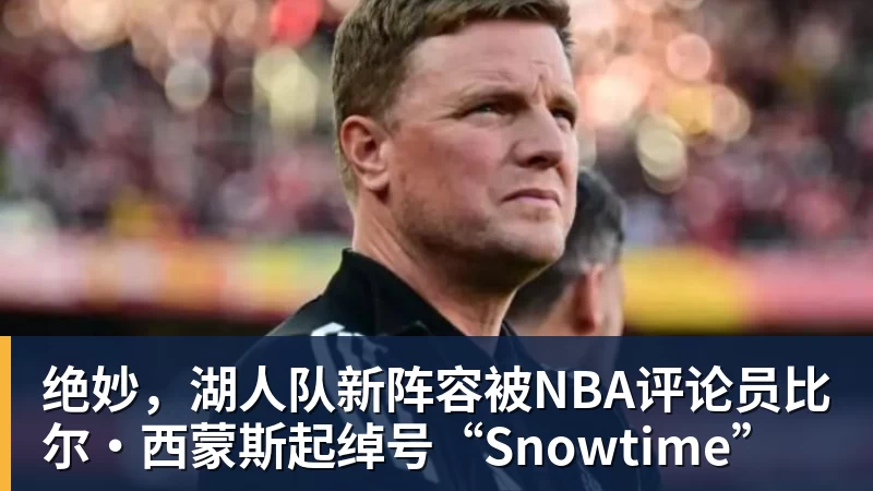 米兰体育绝妙,湖人队新阵容被NBA评论员比尔·西蒙斯起绰号“Snowtime”
