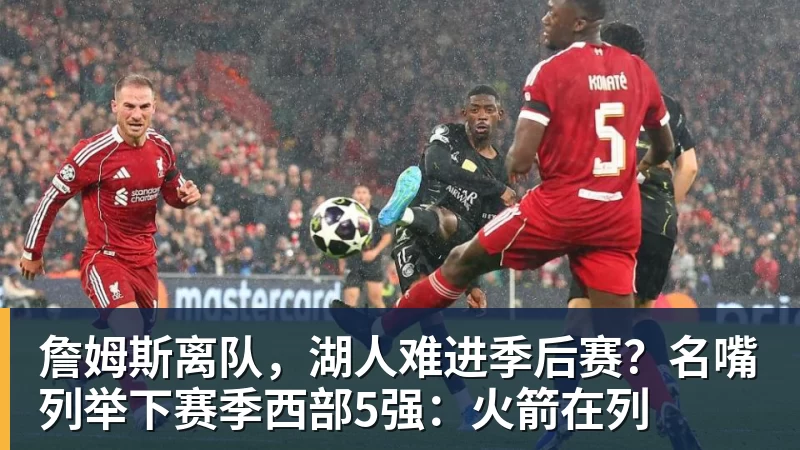 米兰体育詹姆斯离队，湖人难进季后赛？名嘴列举下赛季西部5强：火箭在列