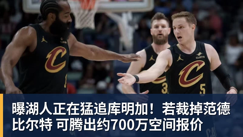米兰体育曝湖人正在猛追库明加!若裁掉范德比尔特 可腾出约700万空间报价