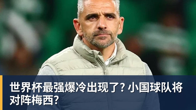 米兰体育世界杯最强爆冷出现了? 小国球队将对阵梅西？