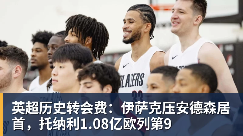 米兰体育英超历史转会费：伊萨克压安德森居首，托纳利1.08亿欧列第9