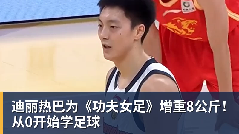 米兰体育迪丽热巴为《功夫女足》增重8公斤！从0开始学足球