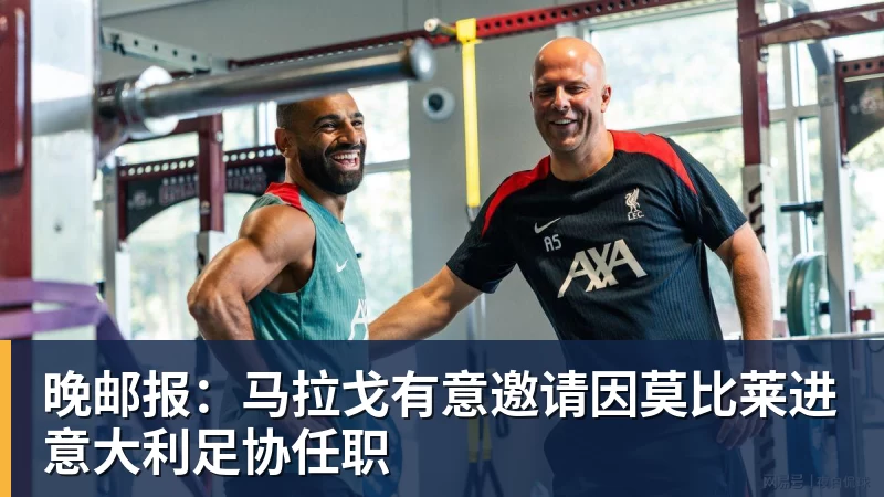 米兰体育晚邮报：马拉戈有意邀请因莫比莱进意大利足协任职