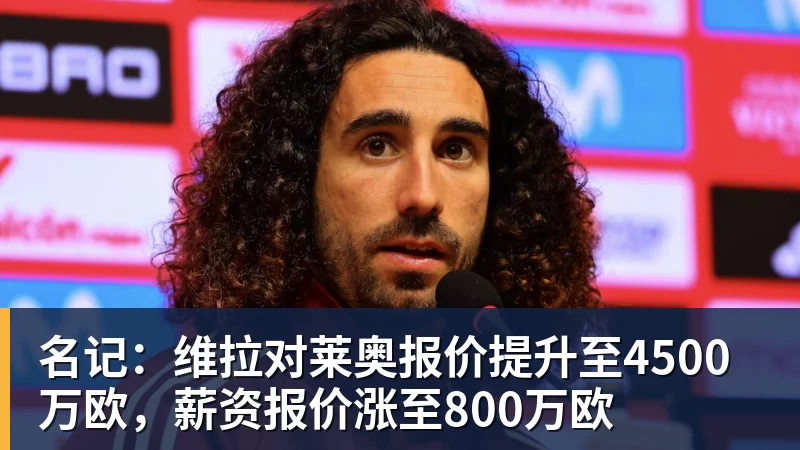 米兰体育名记：维拉对莱奥报价提升至4500万欧，薪资报价涨至800万欧