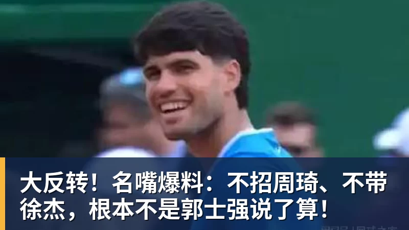 米兰体育大反转!名嘴爆料:不招周琦、不带徐杰,根本不是郭士强说了算!