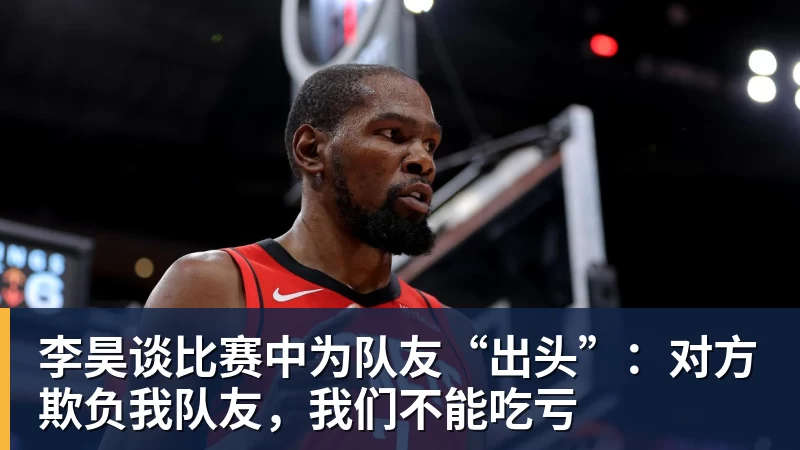 米兰体育李昊谈比赛中为队友“出头”：对方欺负我队友，我们不能吃亏